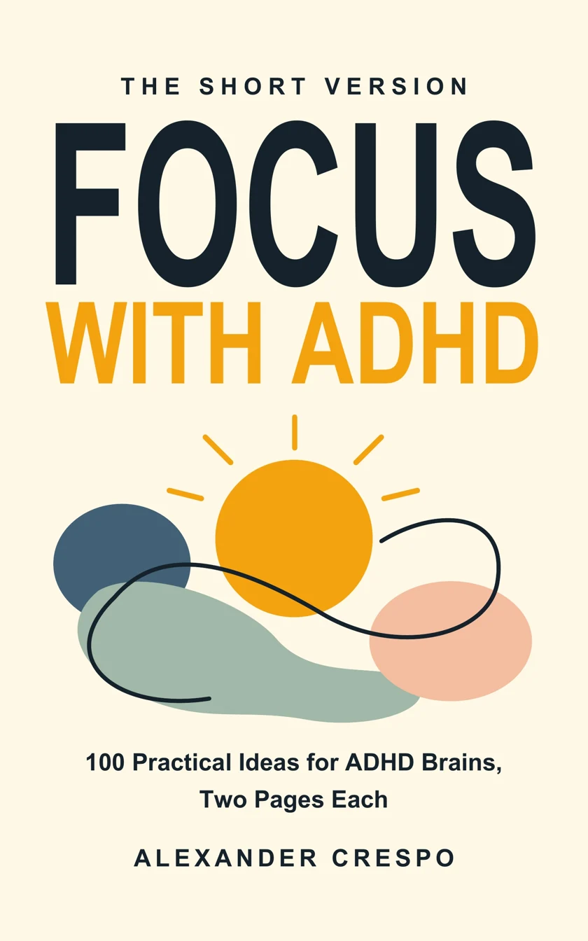 Focus with ADHD: 100 Practical Ideas for ADHD Brains, Two Pages Each, by Alexander Crespo